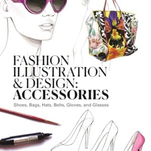 Fashion Illustration and Design: Accessories: Shoes, Bags, Hats, Belts, Gloves, and Glasses